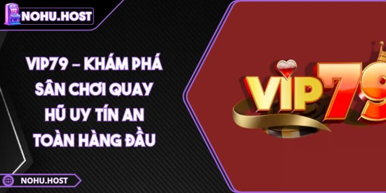 Vip79 – Khám Phá Sân Chơi Quay Hũ Uy Tín An Toàn Hàng Đầu 6 Vip79