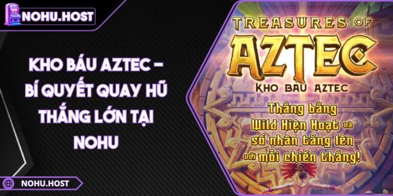 Kho Báu Aztec - Bí Quyết Quay Hũ Thắng Lớn Tại NOHU 10 Kho Báu Aztec