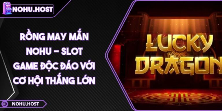Rồng May Mắn NOHU - Slot Game Độc Đáo Với Cơ Hội Thắng Lớn 3 Rồng May Mắn